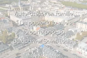 Visite-atelier en famille  “ Du papier à la ville : ta carte pop-up du quartier Saint-Louis"