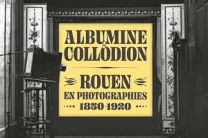 Albumine & Collodion – Rouen en photographies (1850-1920)